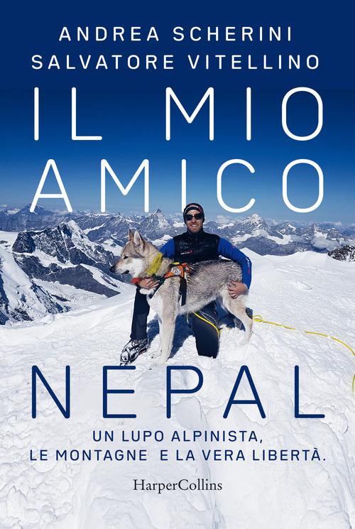 Il mio amico Nepal. Un lupo alpinista. Le montagne e la vera libertà di Andrea Scherini, Salvatore Vitellino edito da HarperCollins Italia