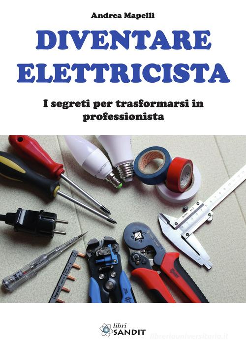 Diventare elettricista. I segreti per trasformarsi in professionista di Andrea Mapelli edito da Sandit Libri