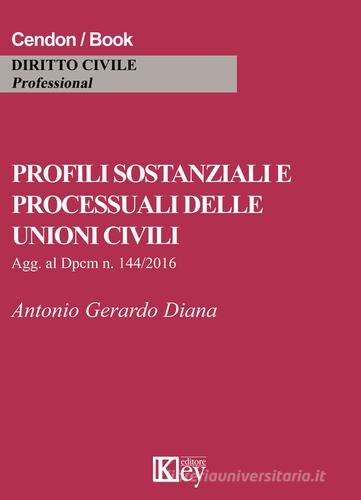 Profili sostanziali e processuali delle unioni civili. Aggiornato al Dpcm n. 144/2016 di Antonio Gerardo Diana edito da Key Editore