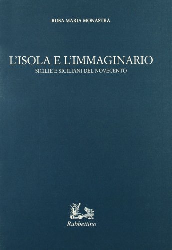L' isola e l'immaginario. Sicilia e siciliani del Novecento di Rosa M. Monastra edito da Rubbettino