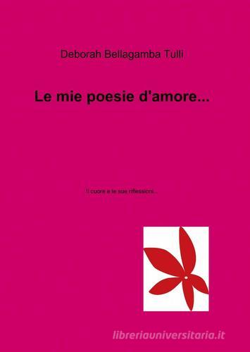 Le mie poesie d'amore... di Deborah Bellagamba Tulli edito da ilmiolibro self publishing