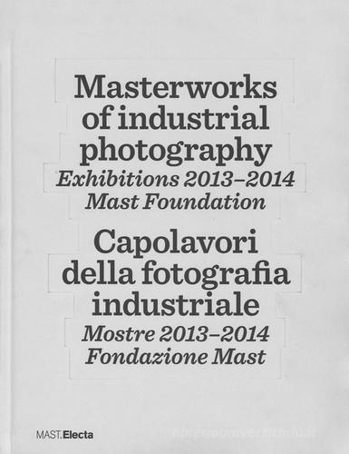 Masterworks of industrial photography. Exhibitions 2013-2014. Mast foundation. Ediz. italiana e inglese edito da Mondadori Electa