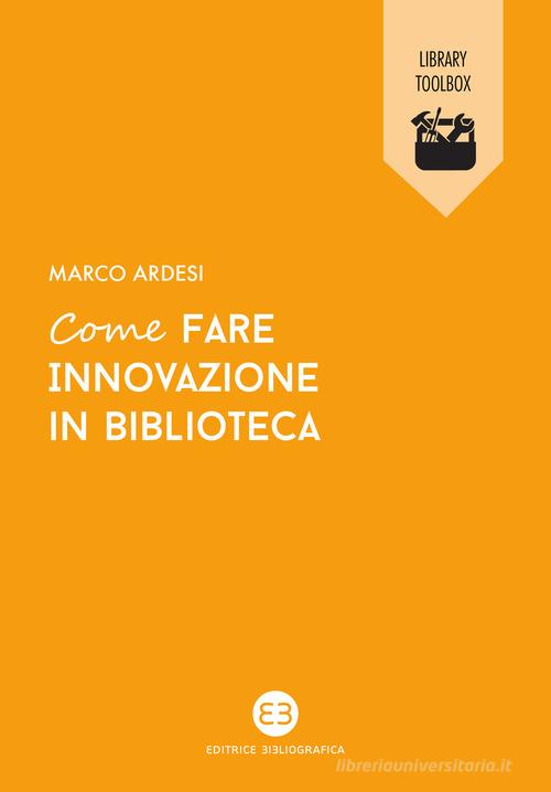 Come fare innovazione in biblioteca di Marco Ardesi edito da Editrice Bibliografica