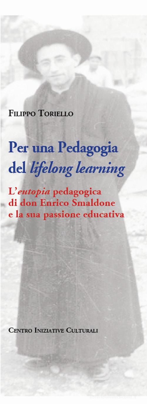 Per una pedagogia del «lifelong learning». L'«eutopia» pedagogica di don Enrico Smaldone e la sua passione educativa di Filippo Toriello edito da Centro Iniziative Culturali (Angri)