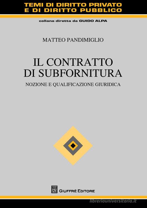 Il contratto di subfornitura. Nozione e qualificazione giuridica di Matteo Pandimiglio edito da Giuffrè