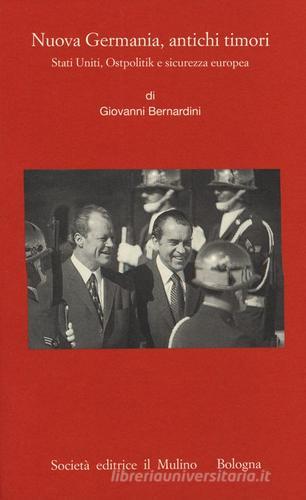 Nuova Germania, antichi timori. Stati Uniti, Ostpolitik e sicurezza europea di Giovanni Bernardini edito da Il Mulino