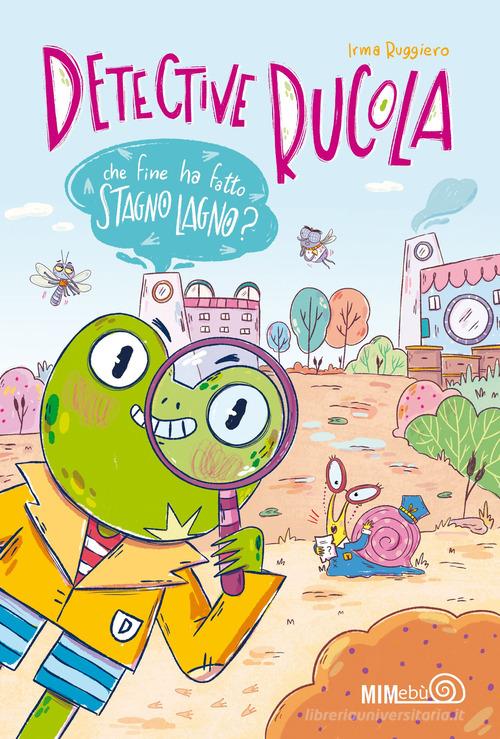 Che fine ha fatto Stagno Lagno? Detective Rucola. Ediz. a colori di Irma Ruggiero edito da Mimebù