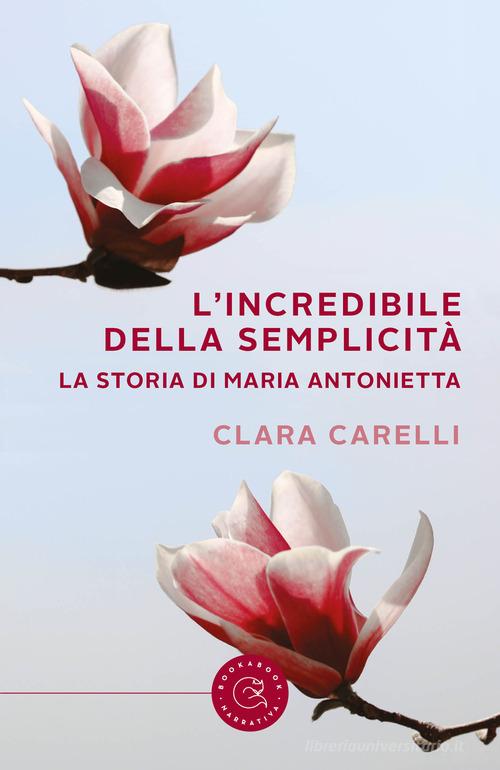 L' incredibile della semplicità. La storia di Maria Antonietta di Clara Carelli edito da bookabook