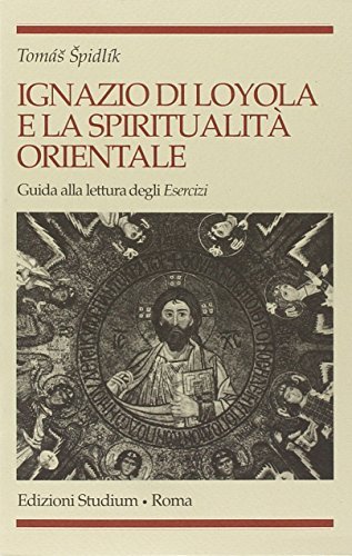 Ignazio di Loyola e la spiritualità orientale. Guida alla lettura degli «Esercizi» di Tomás Spidlík edito da Studium