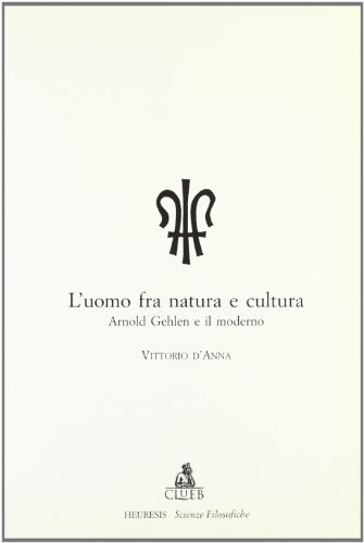 L' uomo fra natura e cultura. Arnold Gehlen filosofo delmoderno di Vittorio D'Anna edito da CLUEB
