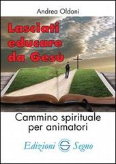 Lasciati educare da Gesù. Cammino spirituale per animatori di Andrea Oldoni edito da Edizioni Segno