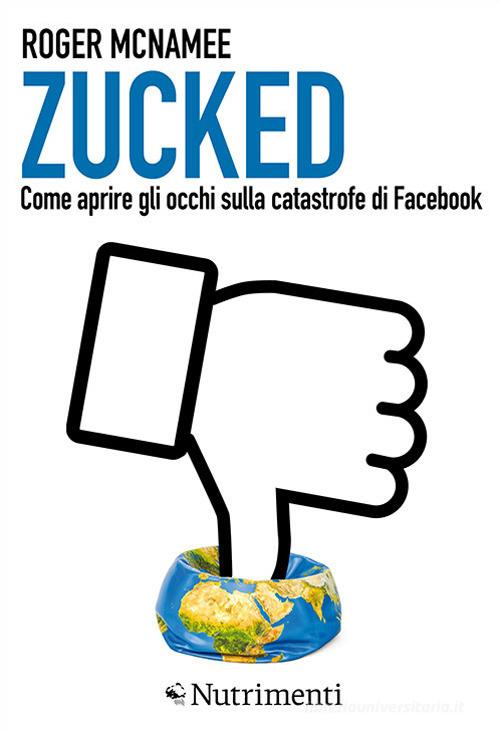 Zucked. Come aprire gli occhi sulla catastrofe di Facebook di Roger McNamee edito da Nutrimenti