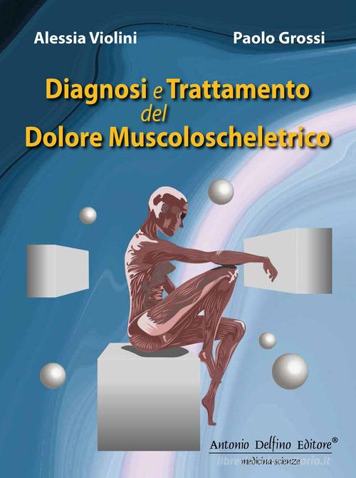 Diagnosi e trattamento del dolore muscoloscheletrico di Paolo Grossi, Alessia Violini edito da Antonio Delfino Editore
