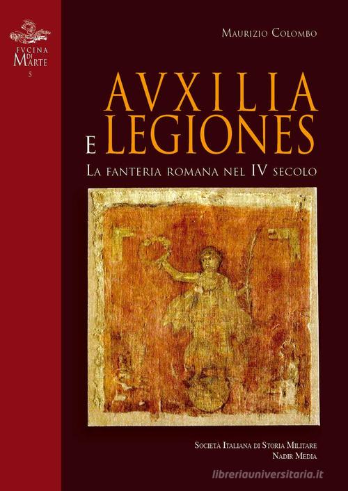 Auxilia e Legiones. La fanteria romana nel IV secolo di Maurizio Colombo edito da Nadir Media