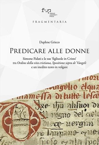 Predicare alle donne. Simone Fidati e le sue «figliuole in Cristo» tra «Ordine della vita cristiana, Spositione sopra de' Vangeli» e un inedito testo in volgare di Daphne Grieco edito da Firenze University Press