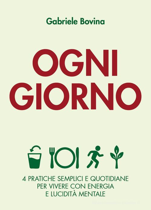 Ogni giorno. 4 pratiche semplici e quotidiane per vivere con energia e lucidità mentale di Gabriele Bovina edito da Youcanprint