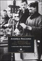 Il secolo del martirio. I cristiani nel Novecento di Andrea Riccardi edito da Mondadori