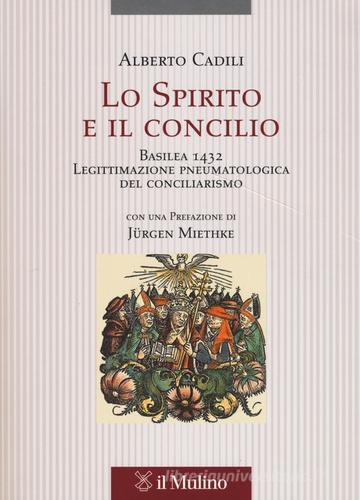 Lo Spirito e il concilio. Basilea 1432. Legittimazione pneumatologica del conciliarismo di Alberto Cadili edito da Il Mulino