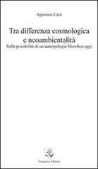 Tra differenza cosmologica e neoambientalità. Sulla possibilità di un'antropologia filosofica oggi di Agostino Cera edito da Giannini Editore