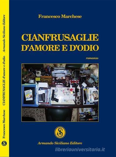 Cianfrusaglie d'amore e d'odio di Francesco Marchese edito da Armando Siciliano Editore