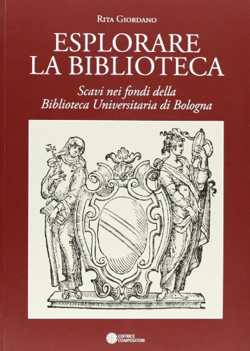 Esplorare la biblioteca. Scavi nei fondi della biblioteca universitaria di Bologna. Saggi di Rita e per Rita edito da Compositori