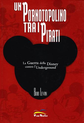 Un pornotopolino tra i pirati. La guerra della Disney contro l'underground di Bob Levin edito da Free Books
