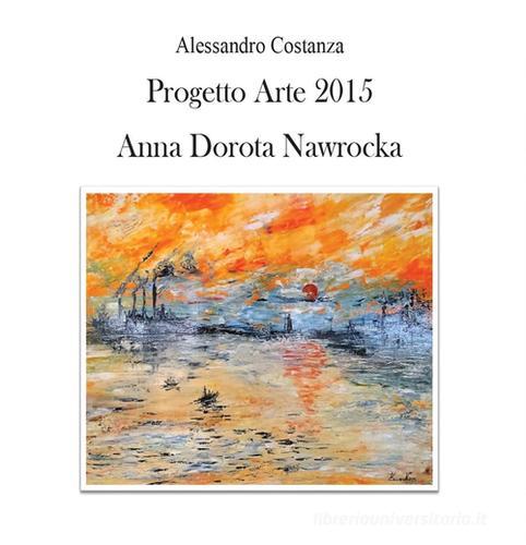 Progetto Arte 2015. Anna Dorota Nawrocka di Alessandro Costanza edito da Youcanprint