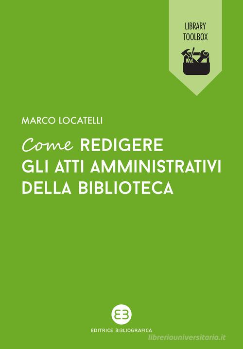 Come redigere gli atti amministrativi della biblioteca di Marco Locatelli edito da Editrice Bibliografica