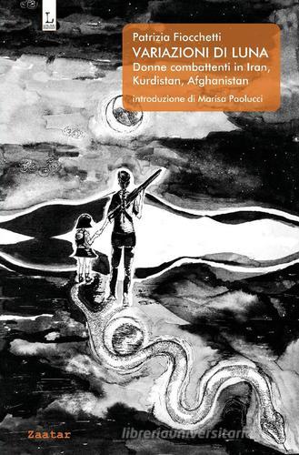 Variazioni di Luna. Donne combattenti in Iran, Kurdistan, Afghanistan di Patrizia Fiocchetti edito da Lorusso Editore
