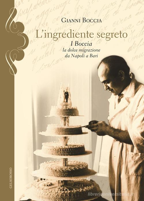 L' ingrediente segreto. I Boccia, la dolce migrazione da Napoli a Bari di Gianni Boccia edito da Gelsorosso