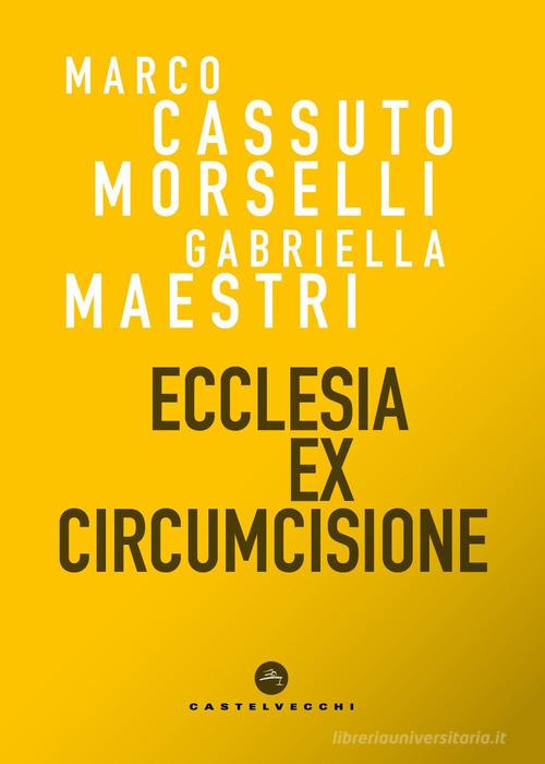 Ecclesia ex circumcisione di Marco Cassuto Morselli, Gabriella Maestri edito da Castelvecchi