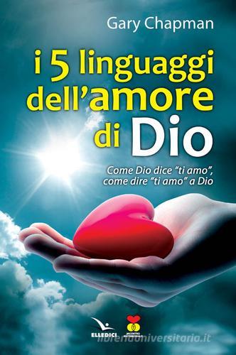 I cinque linguaggi dell'amore di Dio. Come Dio dice "ti amo", come dire "ti amo" a Dio. di Gary Chapman edito da Editrice Elledici