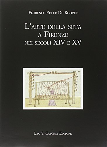 L' arte della seta a Firenze nei secoli XIV e XV di Florence Edler De Roover edito da Olschki