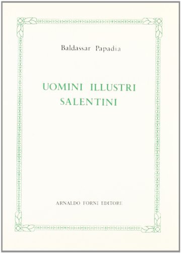 Vite d'alcuni uomini illustri salentini (rist. anast. 1806) di Baldassar Papadia edito da Forni