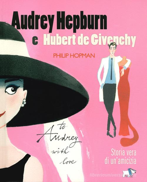 Audrey Hepburn e Hubert de Givenchy. Storia vera di un'amicizia. Ediz. a colori di Philip Hopman edito da Pulce