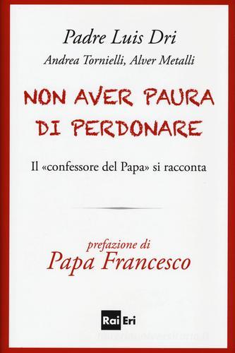 Non aver paura di perdonare. Il «confessore del Papa» si racconta di Dri Luis (padre), Andrea Tornielli, Alver Metalli edito da Rai Libri