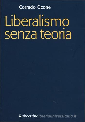 Liberalismo senza teoria di Corrado Ocone edito da Rubbettino