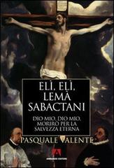 Elì, Elì, lemà sabactani. Dio mio, Dio mio, morirò per la salvezza eterna di Pasquale Valente edito da Armando Editore