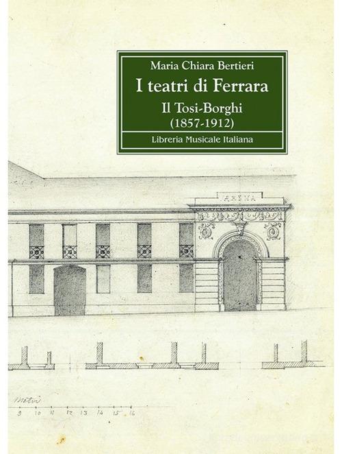 I teatri di Ferrara. Il Tosi-Borghi (1857-1912) di Maria Chiara Bertieri edito da LIM