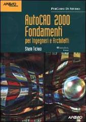 AutoCAD 2000 Fondamenti. Per Ingegneri e Architetti di Sham Tickoo edito da Apogeo