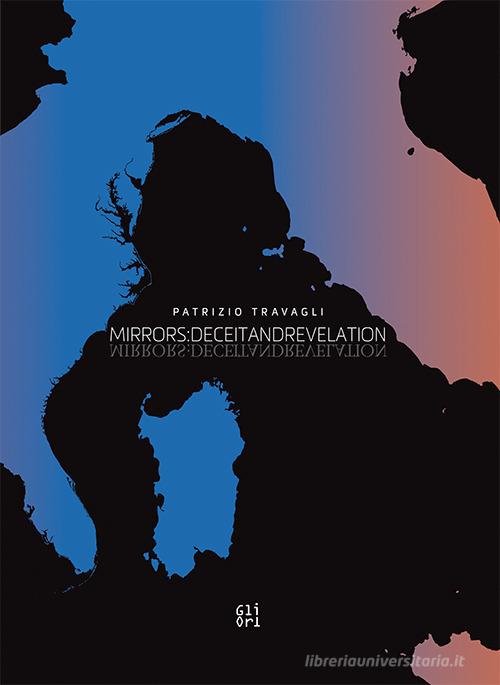 Patrizio Travagli. Mirrors: deceitandrevelation. Catalogo della mostra (Washington DC, ottobre 2017-giugno 2018). Testo inglese di Armando Varricchio, Andrea Tagliapietra, Patrizio Travagli edito da Gli Ori