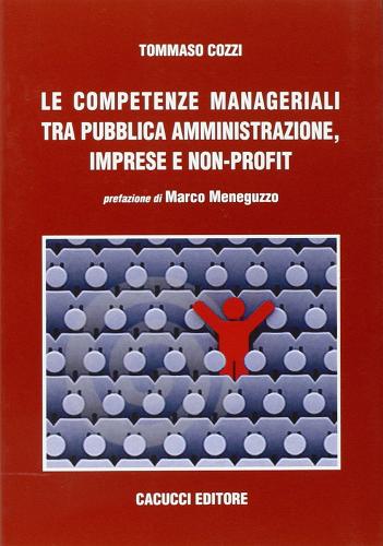 Le competenze manageriali tra pubblica amministrazione, imprese e non profit di Tommaso Cozzi edito da Cacucci