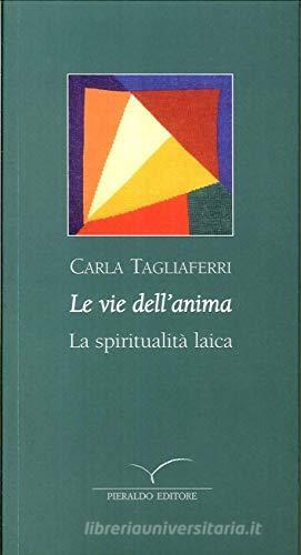 Le vie dell'anima. La spiritualità laica di Carla Tagliaferri edito da Pieraldo
