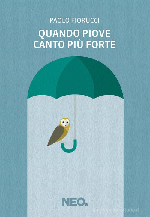 Quando piove canto più forte di Paolo Fiorucci edito da Neo Edizioni