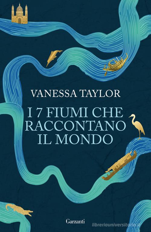 I 7 fiumi che raccontano il mondo di Vanessa Taylor edito da Garzanti