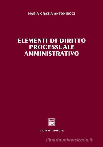 Elementi di diritto processuale amministrativo di M. Grazia Antoniucci edito da Giuffrè