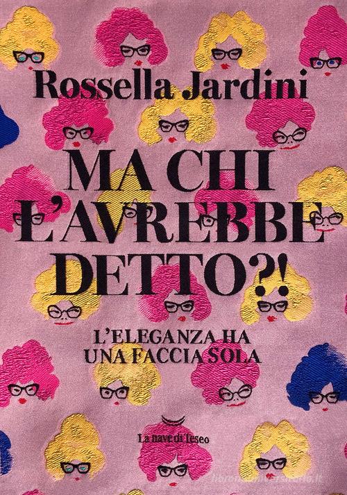 Ma chi l'avrebbe detto?! L'eleganza ha una faccia sola di Rossella Jardini edito da La nave di Teseo