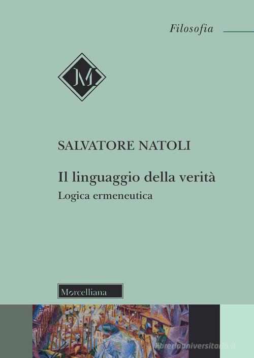 Il linguaggio della verità. Logica ermeneutica. Nuova ediz. di Salvatore Natoli edito da Morcelliana