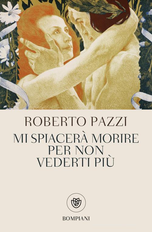 Mi spiacerà morire per non vederti più di Roberto Pazzi edito da Bompiani