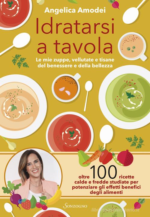 Idratarsi a tavola. Le mie zuppe, vellutate e tisane del benessere e della bellezza di Angelica Amodei edito da Sonzogno